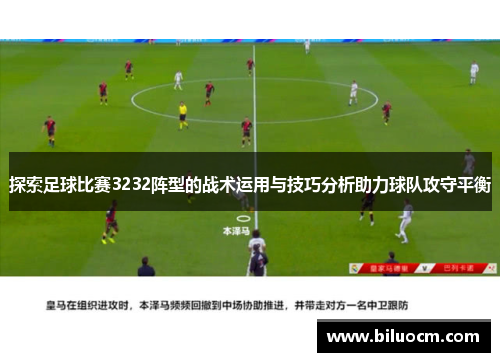 探索足球比赛3232阵型的战术运用与技巧分析助力球队攻守平衡